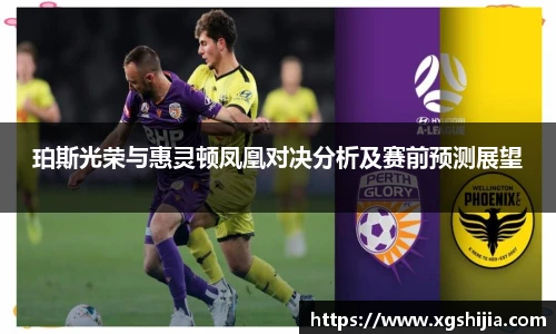 珀斯光荣与惠灵顿凤凰对决分析及赛前预测展望