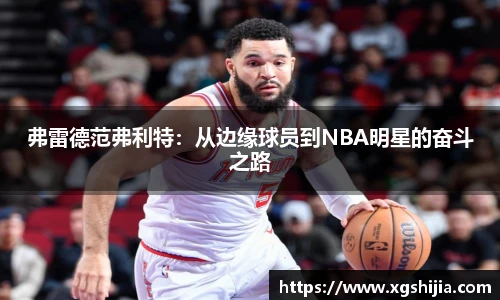 弗雷德范弗利特：从边缘球员到NBA明星的奋斗之路