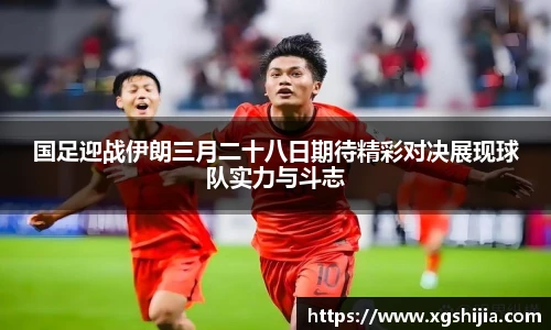 国足迎战伊朗三月二十八日期待精彩对决展现球队实力与斗志