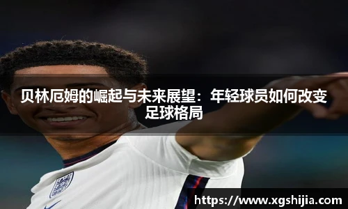 贝林厄姆的崛起与未来展望：年轻球员如何改变足球格局