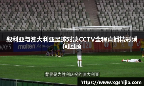 叙利亚与澳大利亚足球对决CCTV全程直播精彩瞬间回顾