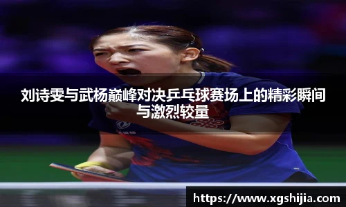 刘诗雯与武杨巅峰对决乒乓球赛场上的精彩瞬间与激烈较量