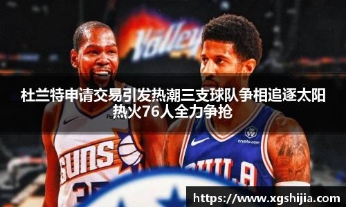 杜兰特申请交易引发热潮三支球队争相追逐太阳热火76人全力争抢