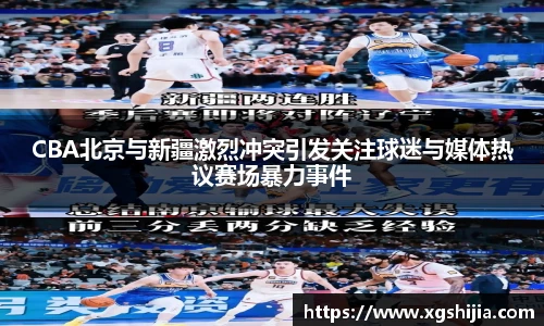 CBA北京与新疆激烈冲突引发关注球迷与媒体热议赛场暴力事件