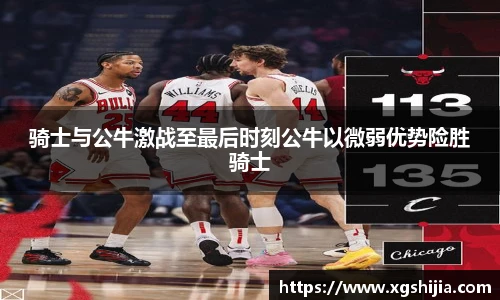 骑士与公牛激战至最后时刻公牛以微弱优势险胜骑士