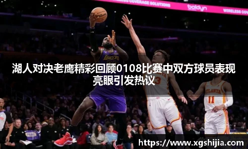 湖人对决老鹰精彩回顾0108比赛中双方球员表现亮眼引发热议