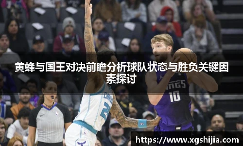 黄蜂与国王对决前瞻分析球队状态与胜负关键因素探讨